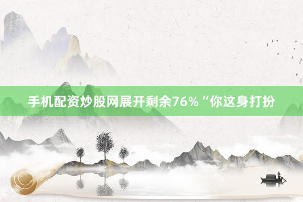 手机配资炒股网展开剩余76%“你这身打扮