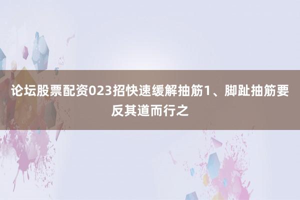 论坛股票配资023招快速缓解抽筋1、脚趾抽筋要反其道而行之