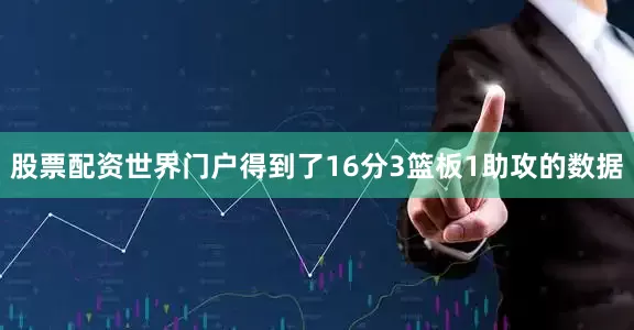 股票配资世界门户得到了16分3篮板1助攻的数据