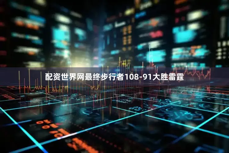 配资世界网最终步行者108-91大胜雷霆
