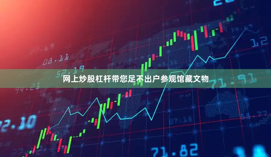 网上炒股杠杆带您足不出户参观馆藏文物
