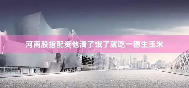 河南股指配资他渴了饿了就吃一穗生玉米