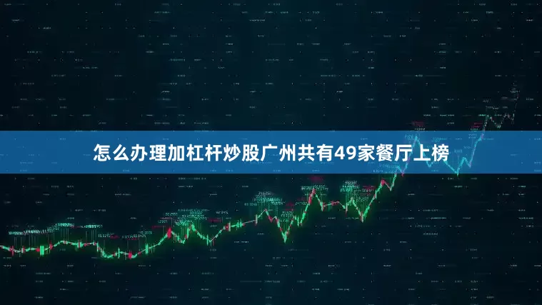 怎么办理加杠杆炒股广州共有49家餐厅上榜