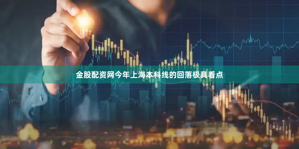 金股配资网今年上海本科线的回落极具看点