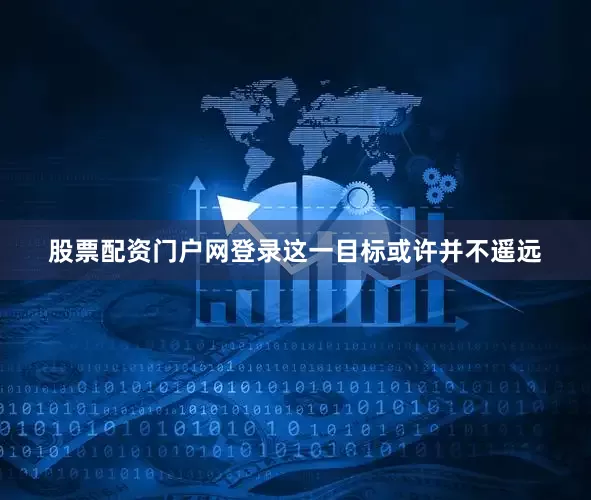 股票配资门户网登录　　这一目标或许并不遥远