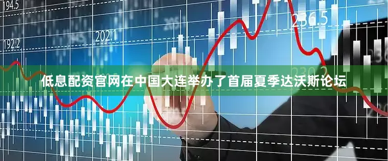 低息配资官网在中国大连举办了首届夏季达沃斯论坛