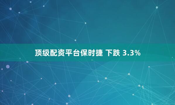 顶级配资平台保时捷 下跌 3.3%