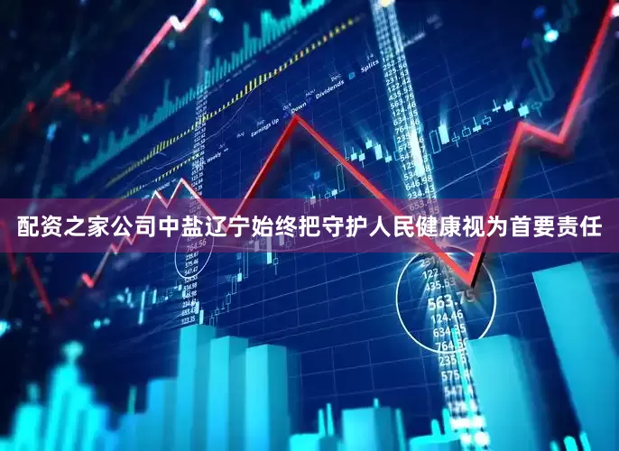 配资之家公司中盐辽宁始终把守护人民健康视为首要责任