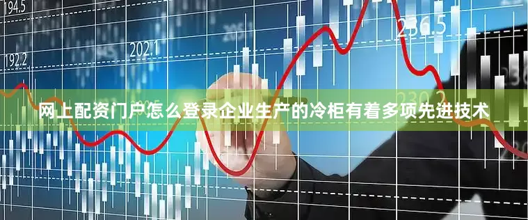 网上配资门户怎么登录企业生产的冷柜有着多项先进技术