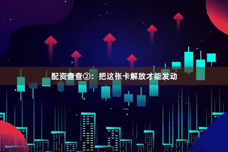 配资查查②：把这张卡解放才能发动