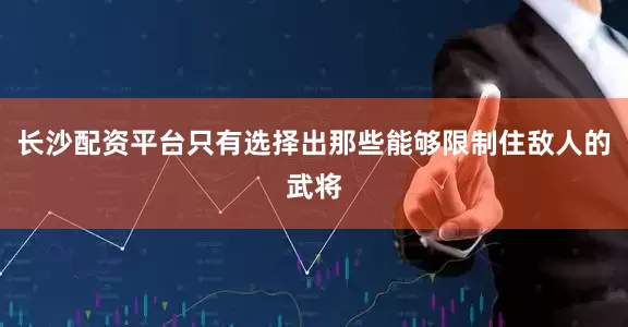 长沙配资平台只有选择出那些能够限制住敌人的武将