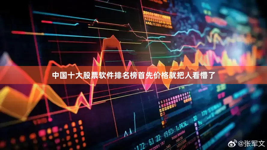 中国十大股票软件排名榜首先价格就把人看懵了