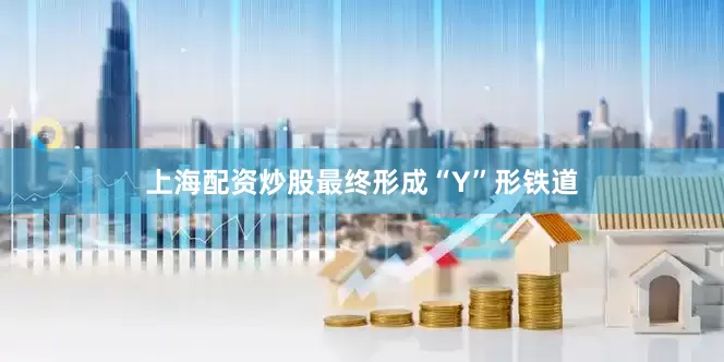 上海配资炒股最终形成“Y”形铁道