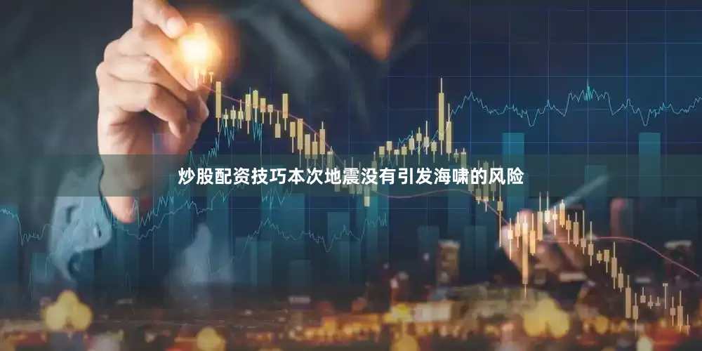 炒股配资技巧本次地震没有引发海啸的风险