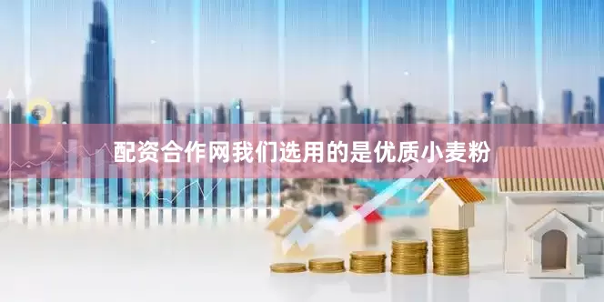 配资合作网我们选用的是优质小麦粉