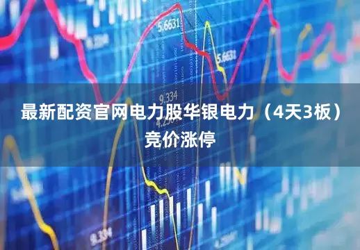 最新配资官网电力股华银电力(4天3板)竞价涨停