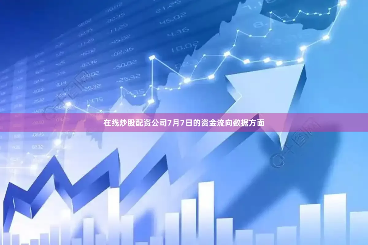 在线炒股配资公司7月7日的资金流向数据方面