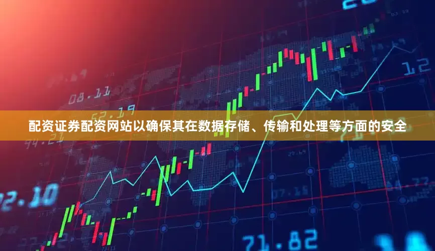 配资证券配资网站以确保其在数据存储、传输和处理等方面的安全