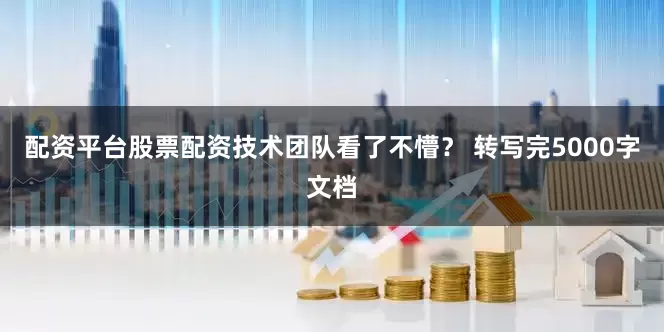 配资平台股票配资技术团队看了不懵？ 转写完5000字文档