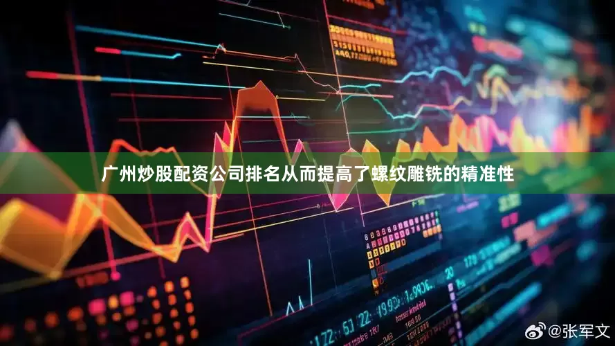 广州炒股配资公司排名从而提高了螺纹雕铣的精准性
