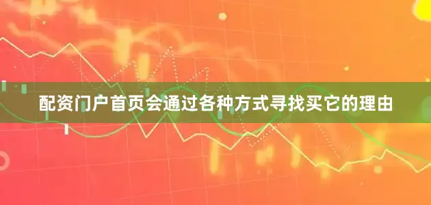 配资门户首页会通过各种方式寻找买它的理由