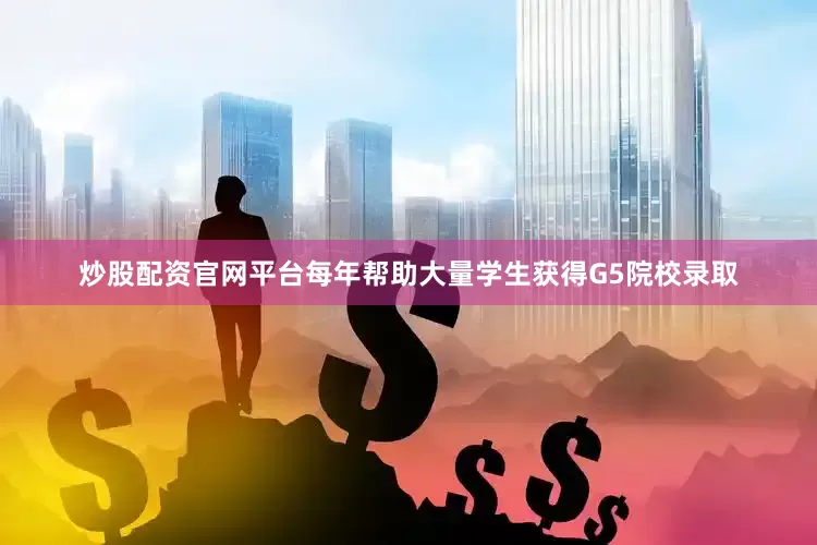 炒股配资官网平台每年帮助大量学生获得G5院校录取