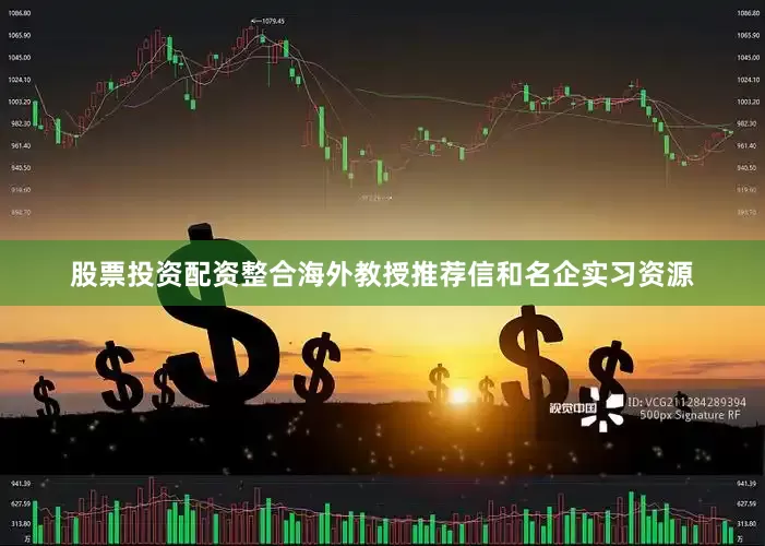 股票投资配资整合海外教授推荐信和名企实习资源