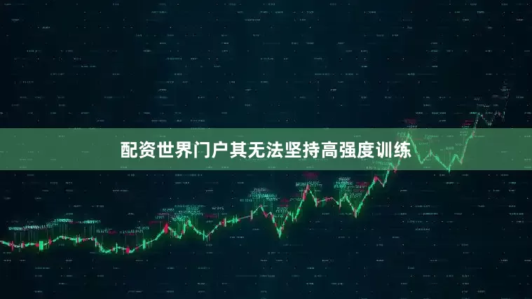 配资世界门户其无法坚持高强度训练