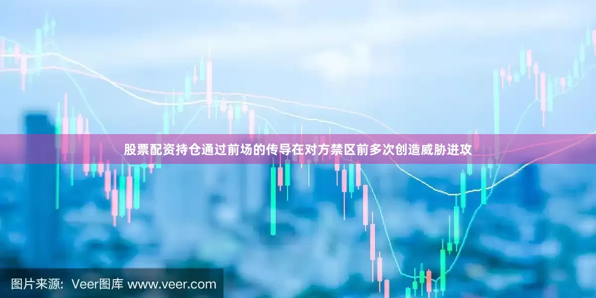 股票配资持仓通过前场的传导在对方禁区前多次创造威胁进攻