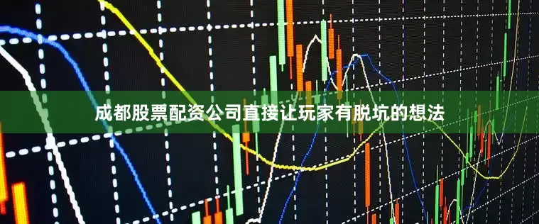 成都股票配资公司直接让玩家有脱坑的想法