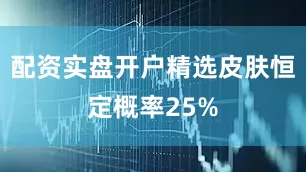 配资实盘开户精选皮肤恒定概率25%