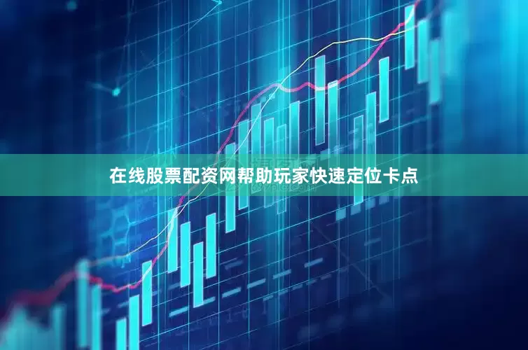 在线股票配资网帮助玩家快速定位卡点