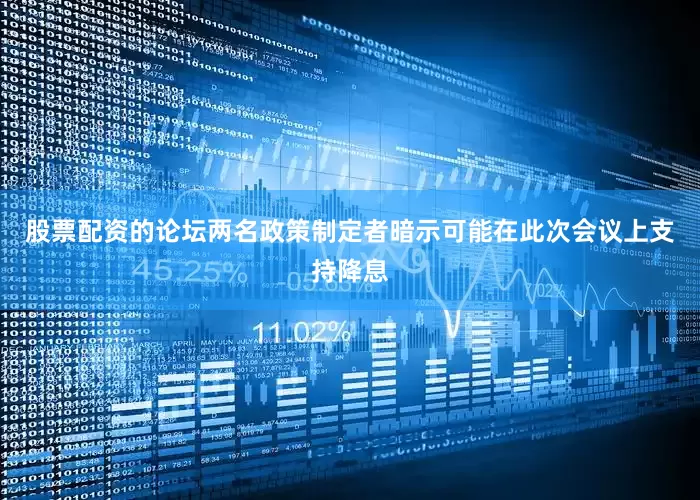股票配资的论坛两名政策制定者暗示可能在此次会议上支持降息