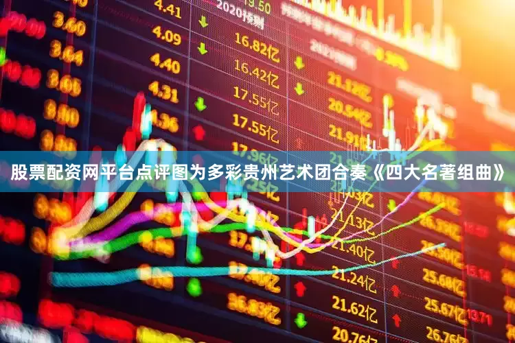 股票配资网平台点评图为多彩贵州艺术团合奏《四大名著组曲》