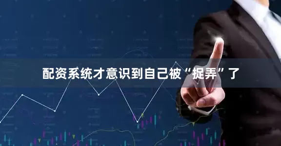 配资系统才意识到自己被“捉弄”了