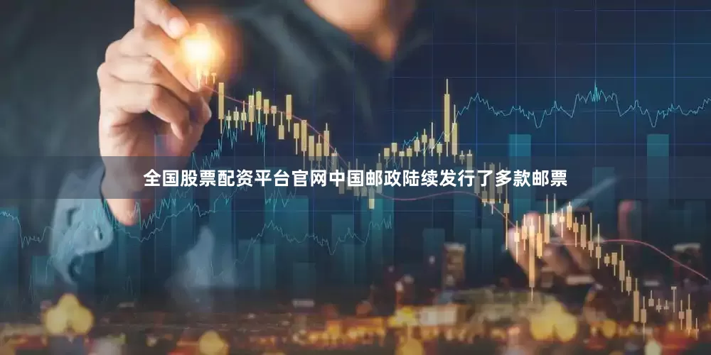 全国股票配资平台官网中国邮政陆续发行了多款邮票
