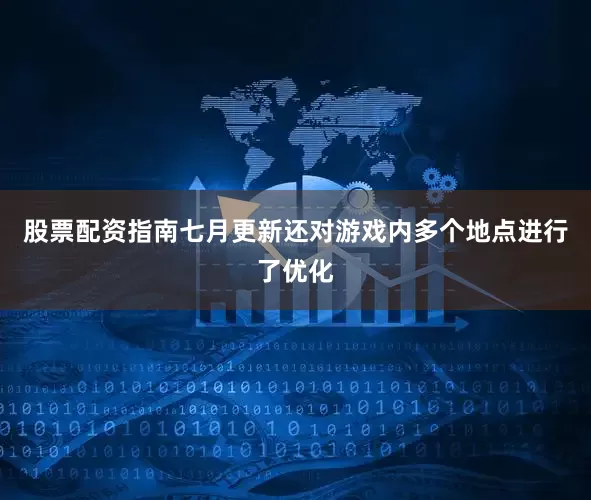 股票配资指南七月更新还对游戏内多个地点进行了优化