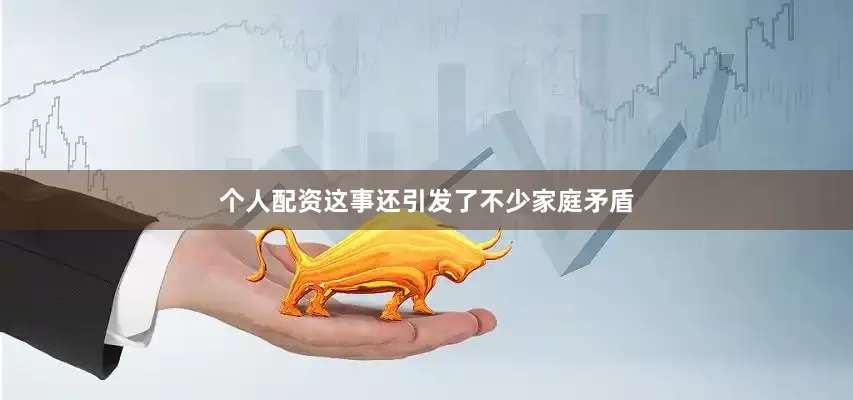 个人配资这事还引发了不少家庭矛盾