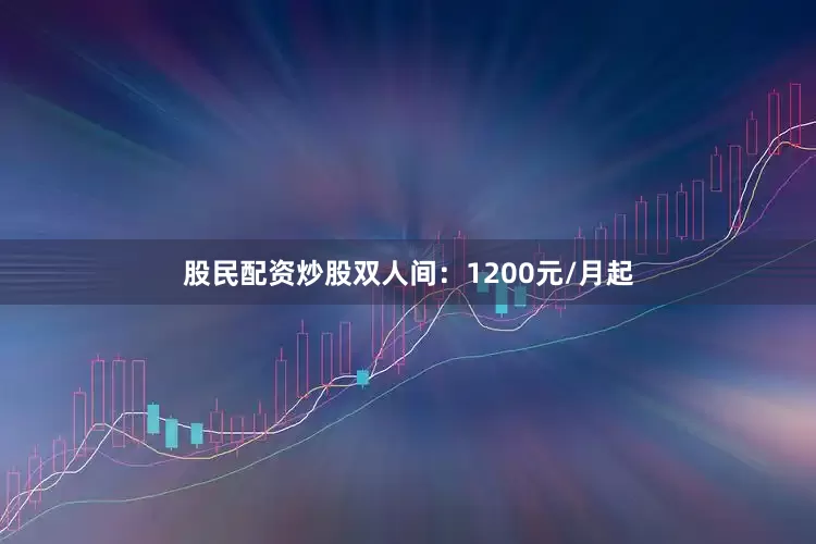股民配资炒股双人间：1200元/月起