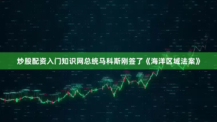 炒股配资入门知识网总统马科斯刚签了《海洋区域法案》