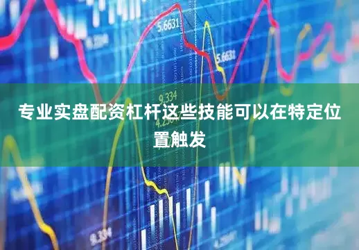 专业实盘配资杠杆这些技能可以在特定位置触发
