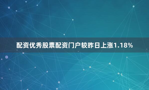 配资优秀股票配资门户较昨日上涨1.18%