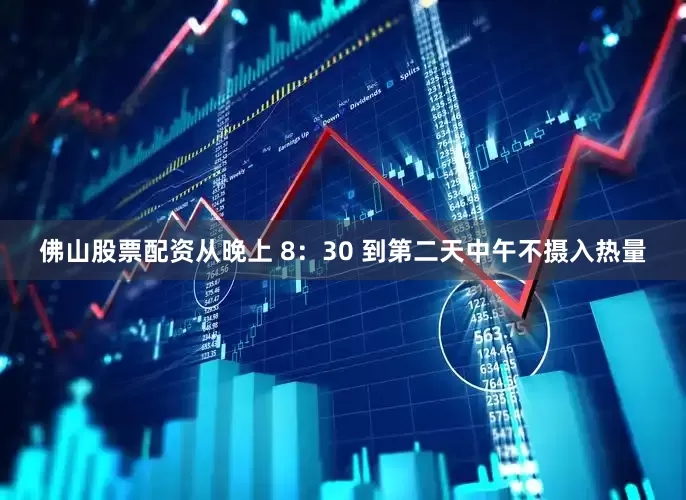 佛山股票配资从晚上 8：30 到第二天中午不摄入热量