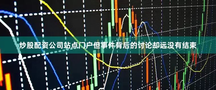 炒股配资公司站点门户但事件背后的讨论却远没有结束
