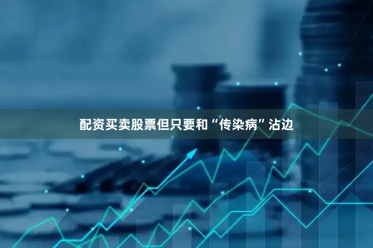 配资买卖股票但只要和“传染病”沾边