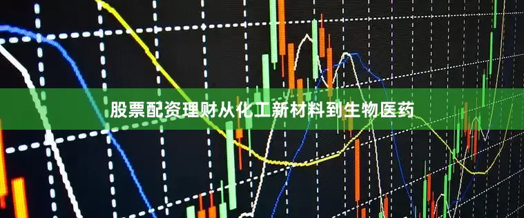 股票配资理财从化工新材料到生物医药