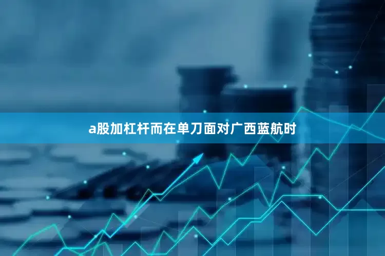 a股加杠杆而在单刀面对广西蓝航时