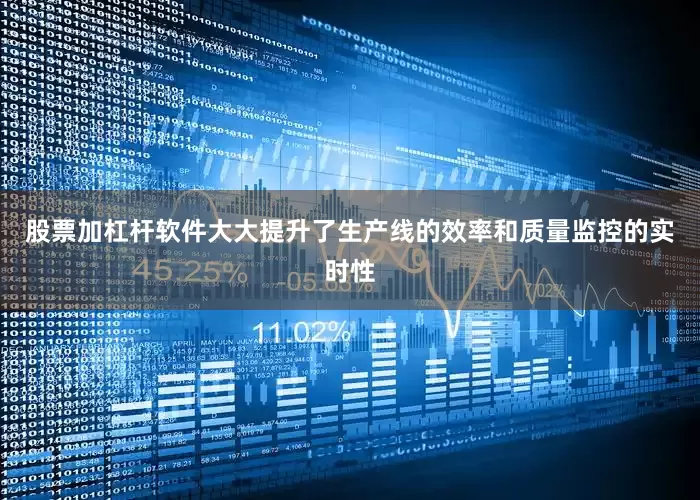 股票加杠杆软件大大提升了生产线的效率和质量监控的实时性