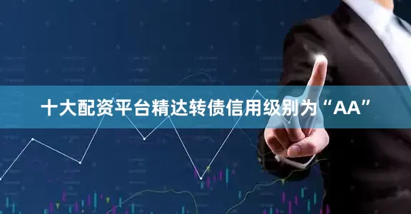 十大配资平台精达转债信用级别为“AA”
