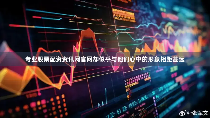 专业股票配资资讯网官网却似乎与他们心中的形象相距甚远